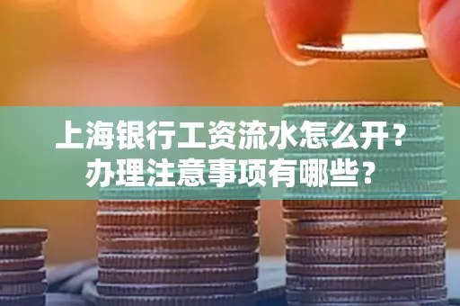 上海银行工资流水怎么开?办理注意事项有哪些?