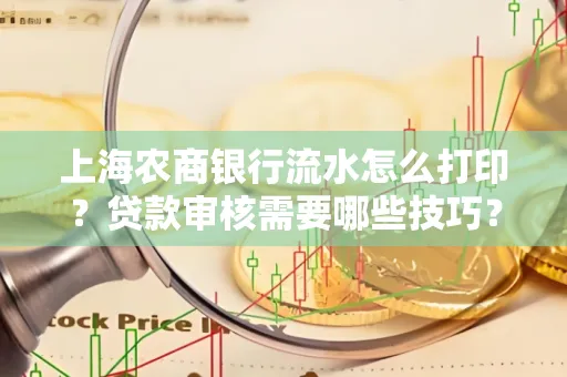 上海农商银行流水怎么打印?贷款审核需要哪些技巧?