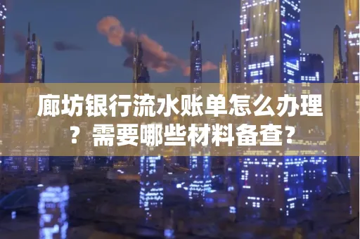 廊坊银行流水账单怎么办理?需要哪些材料备查?