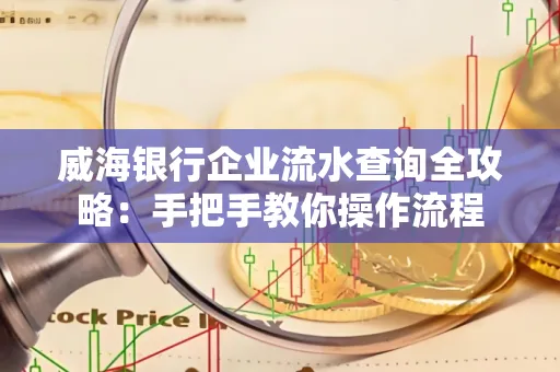 威海银行企业流水查询全攻略:手把手教你操作流程