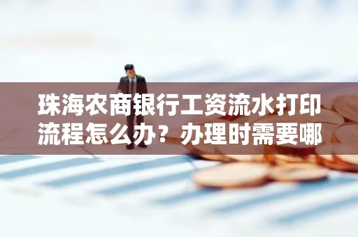 珠海农商银行工资流水打印流程怎么办?办理时需要哪些材料?