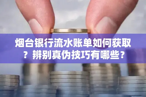 烟台银行流水账单如何获取?辨别真伪技巧有哪些?