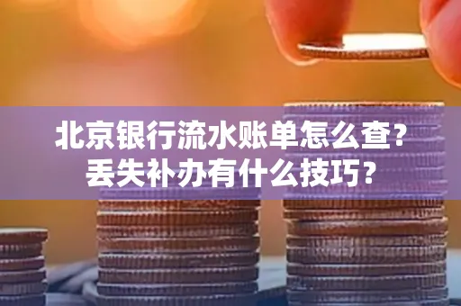 北京银行流水账单怎么查?丢失补办有什么技巧?