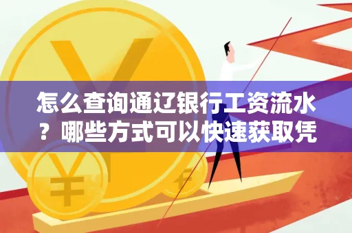 怎么查询通辽银行工资流水?哪些方式可以快速获取凭证?