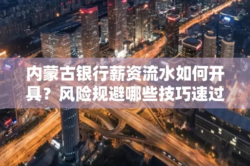 内蒙古银行薪资流水如何开具?风险规避哪些技巧速过?