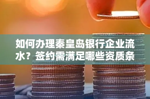 如何办理秦皇岛银行企业流水?签约需满足哪些资质条件?