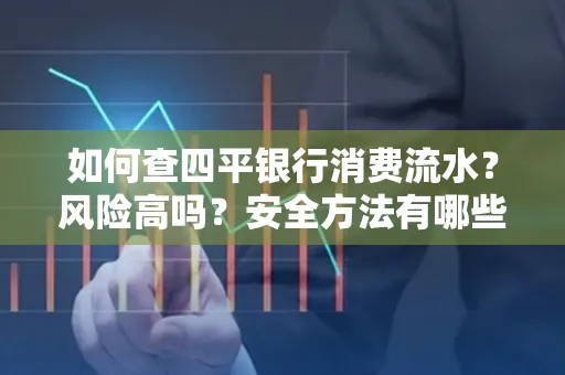 如何查四平银行消费流水？风险高吗？安全方法有哪些？