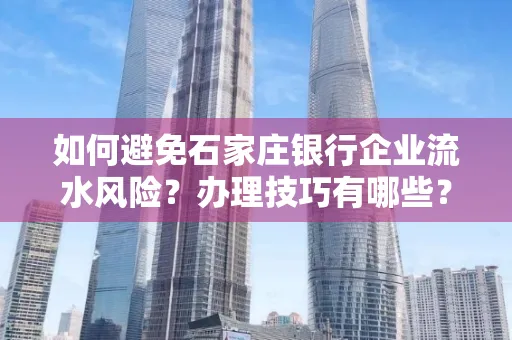 如何避免石家庄银行企业流水风险?办理技巧有哪些?