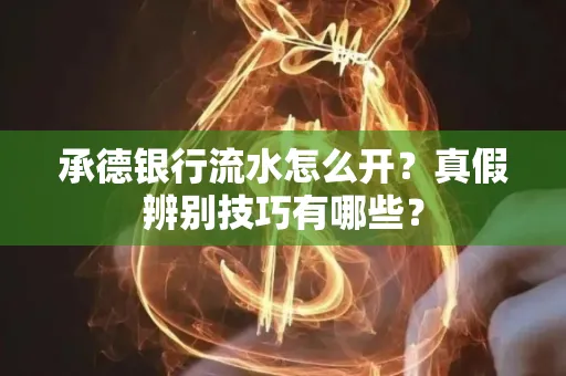 承德银行流水怎么开?真假辨别技巧有哪些?