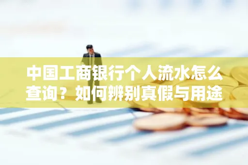 中国工商银行个人流水怎么查询?如何辨别真假与用途?