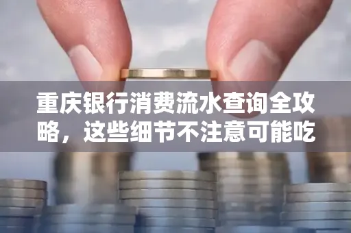 重庆银行消费流水查询全攻略,这些细节不注意可能吃大亏