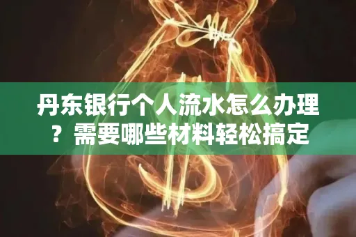 丹东银行个人流水怎么办理?需要哪些材料轻松搞定