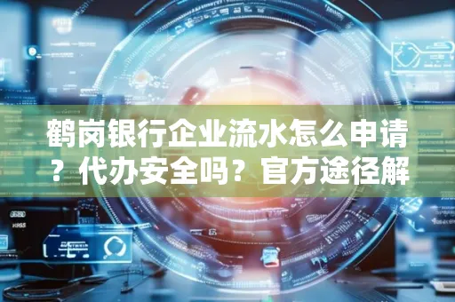 鹤岗银行企业流水怎么申请?代办安全吗?官方途径解析