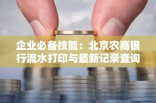 企业必备技能:北京农商银行流水打印与最新记录查询全攻略