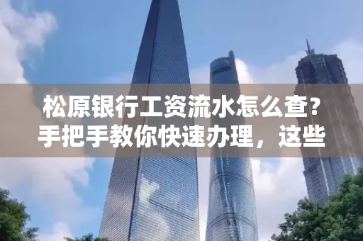 松原银行工资流水怎么查?手把手教你快速办理,这些材料必须准备好!