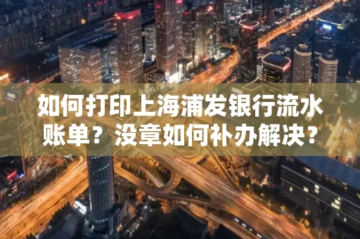 如何打印上海浦发银行流水账单?没章如何补办解决?