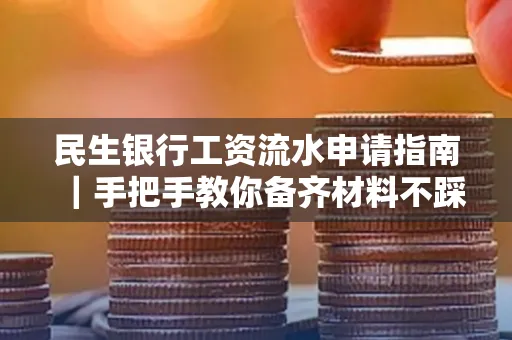 民生银行工资流水申请指南|手把手教你备齐材料不踩雷