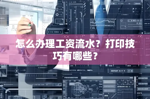 怎么办理工资流水?打印技巧有哪些?