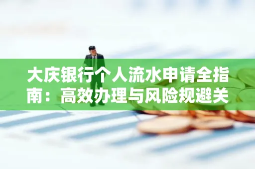 大庆银行个人流水申请全指南:高效办理与风险规避关键攻略