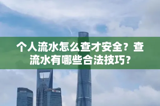 个人流水怎么查才安全?查流水有哪些合法技巧?