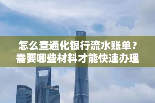 怎么查通化银行流水账单?需要哪些材料才能快速办理?