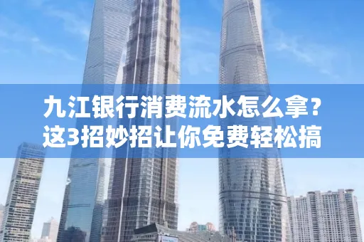 九江银行消费流水怎么拿?这3招妙招让你免费轻松搞定