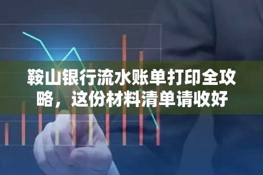 鞍山银行流水账单打印全攻略,这份材料清单请收好