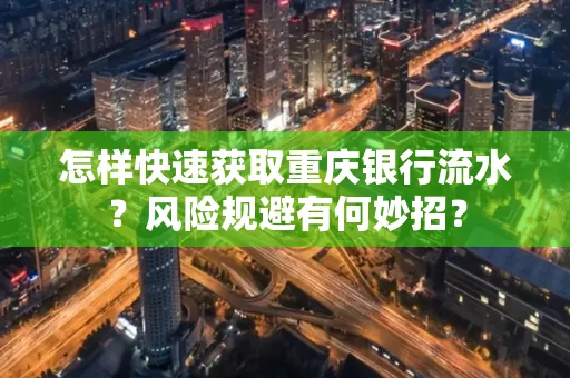 怎样快速获取重庆银行流水?风险规避有何妙招?