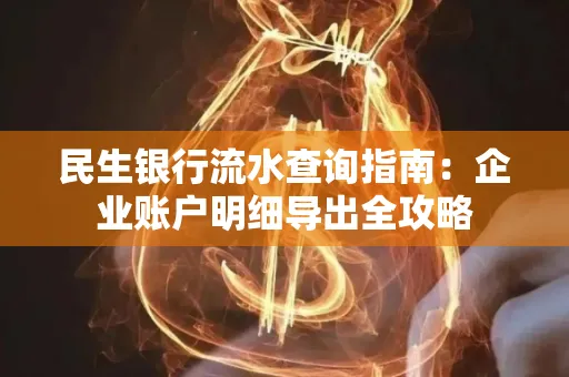 民生银行流水查询指南:企业账户明细导出全攻略