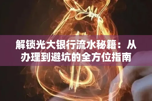 解锁光大银行流水秘籍:从办理到避坑的全方位指南