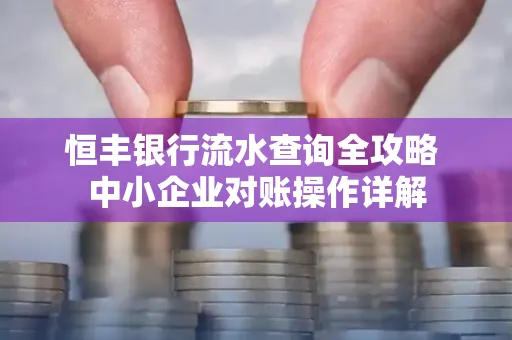 恒丰银行流水查询全攻略 中小企业对账操作详解