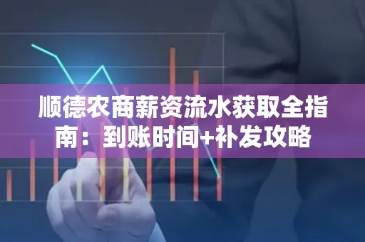 顺德农商薪资流水获取全指南:到账时间+补发攻略