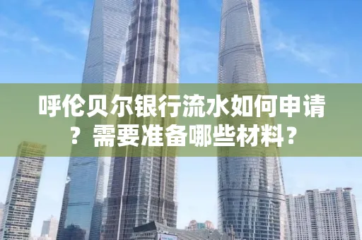 呼伦贝尔银行流水如何申请?需要准备哪些材料?
