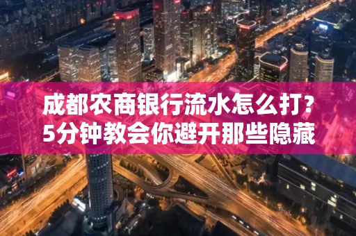 成都农商银行流水怎么打？5分钟教会你避开那些隐藏坑