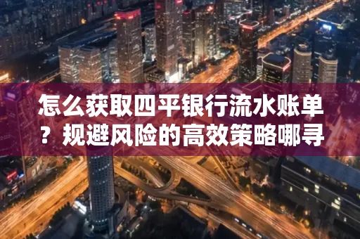 怎么获取四平银行流水账单？规避风险的高效策略哪寻？