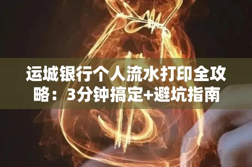 运城银行个人流水打印全攻略：3分钟搞定+避坑指南