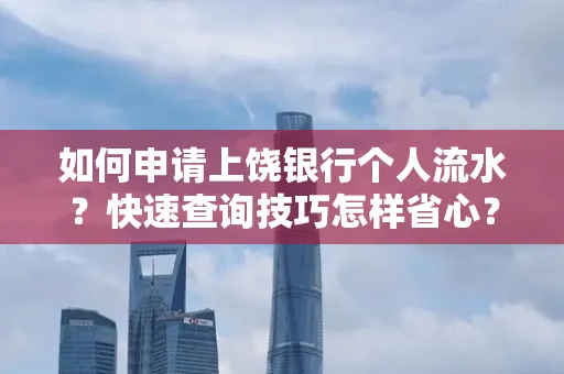 如何申请上饶银行个人流水？快速查询技巧怎样省心？