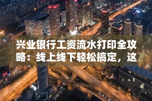 兴业银行工资流水打印全攻略：线上线下轻松搞定，这些细节别忽视
