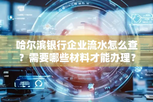 哈尔滨银行企业流水怎么查？需要哪些材料才能办理？
