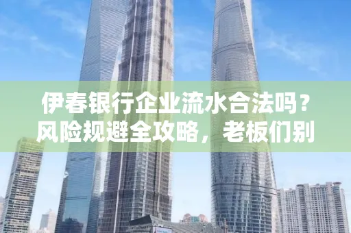 伊春银行企业流水合法吗？风险规避全攻略，老板们别再踩坑了！