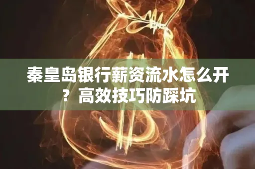 秦皇岛银行薪资流水怎么开？高效技巧防踩坑