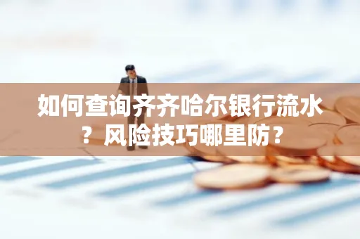 如何查询齐齐哈尔银行流水?风险技巧哪里防?