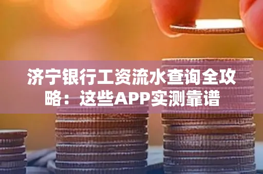 济宁银行工资流水查询全攻略：这些APP实测靠谱