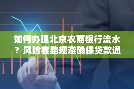 如何办理北京农商银行流水?风险套路规避确保贷款通过?