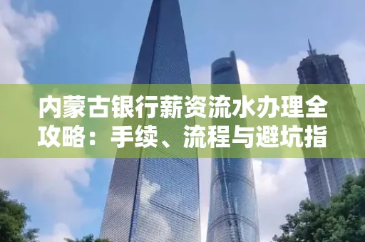 内蒙古银行薪资流水办理全攻略:手续、流程与避坑指南