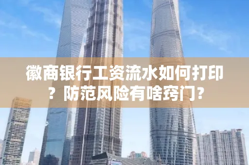 徽商银行工资流水如何打印?防范风险有啥窍门?