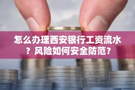 怎么办理西安银行工资流水?风险如何安全防范?