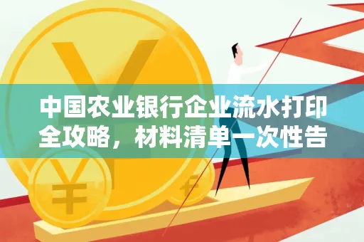 中国农业银行企业流水打印全攻略，材料清单一次性告诉你
