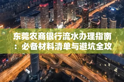 东莞农商银行流水办理指南：必备材料清单与避坑全攻略